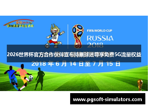 2026世界杯官方合作伙伴宣布持票球迷尊享免费5G流量权益