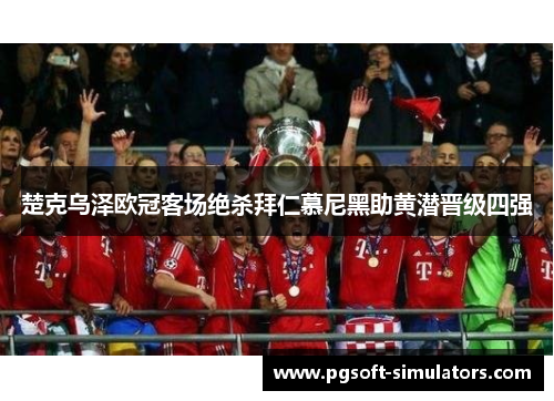 楚克乌泽欧冠客场绝杀拜仁慕尼黑助黄潜晋级四强