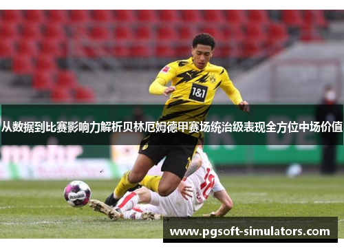 从数据到比赛影响力解析贝林厄姆德甲赛场统治级表现全方位中场价值