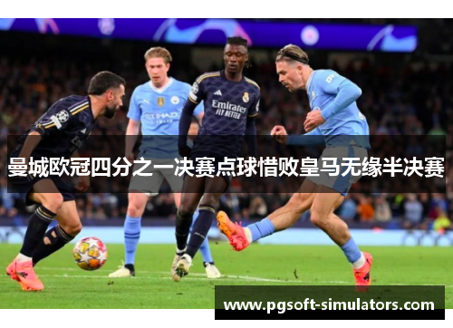 曼城欧冠四分之一决赛点球惜败皇马无缘半决赛