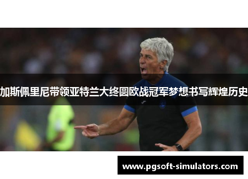 加斯佩里尼带领亚特兰大终圆欧战冠军梦想书写辉煌历史 加斯佩里尼带领亚特兰大终圆欧战冠军梦想书写辉煌历史
